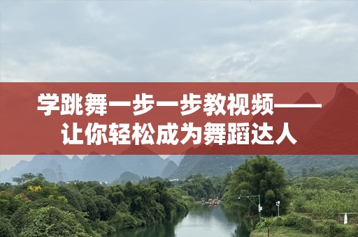 学跳舞一步一步教视频——让你轻松成为舞蹈达人