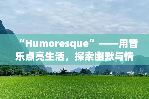 “Humoresque”——用音乐点亮生活，探索幽默与情感的完美结合