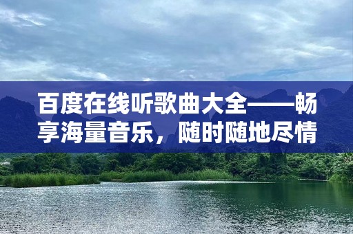 百度在线听歌曲大全——畅享海量音乐，随时随地尽情倾听