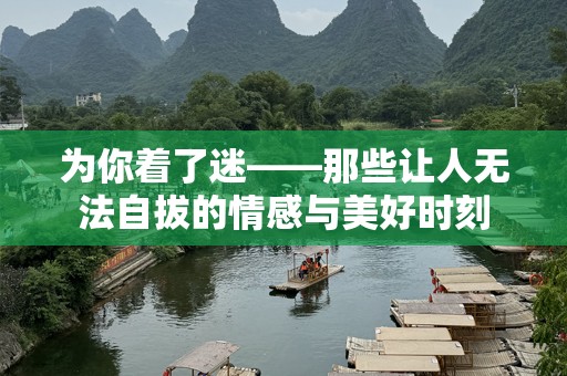 为你着了迷——那些让人无法自拔的情感与美好时刻