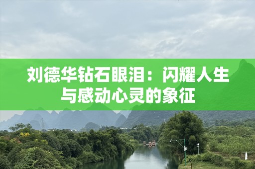 刘德华钻石眼泪：闪耀人生与感动心灵的象征