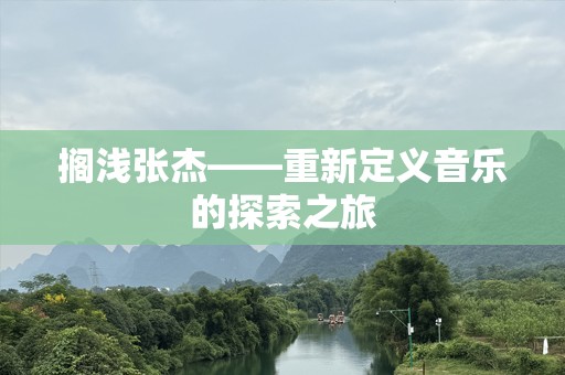 搁浅张杰——重新定义音乐的探索之旅
