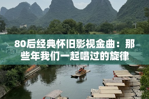 80后经典怀旧影视金曲：那些年我们一起唱过的旋律