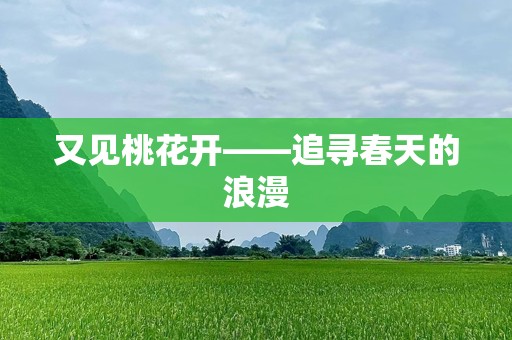 又见桃花开——追寻春天的浪漫