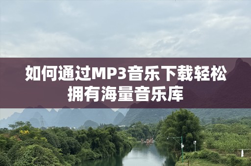 如何通过MP3音乐下载轻松拥有海量音乐库