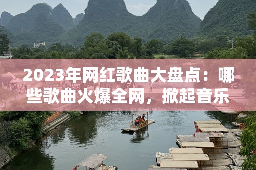 2023年网红歌曲大盘点：哪些歌曲火爆全网，掀起音乐狂潮？