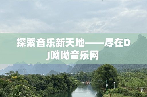 探索音乐新天地——尽在DJ呦呦音乐网