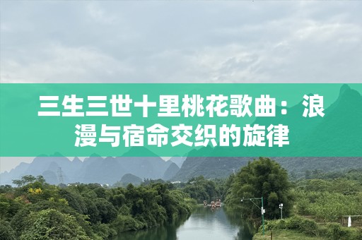 三生三世十里桃花歌曲：浪漫与宿命交织的旋律
