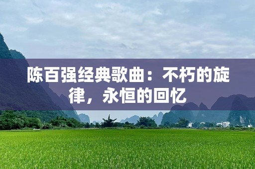 陈百强经典歌曲：不朽的旋律，永恒的回忆