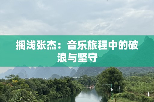 搁浅张杰：音乐旅程中的破浪与坚守