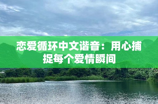 恋爱循环中文谐音：用心捕捉每个爱情瞬间