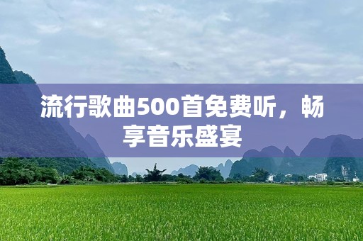 流行歌曲500首免费听，畅享音乐盛宴