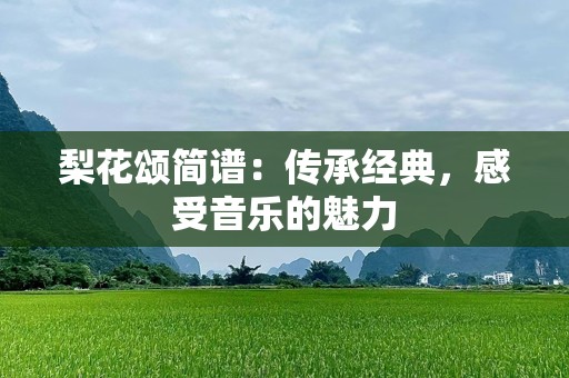 梨花颂简谱：传承经典，感受音乐的魅力