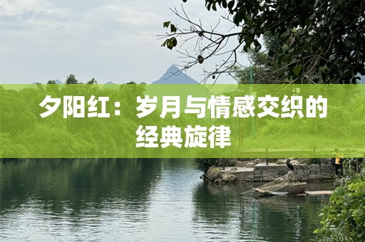 夕阳红：岁月与情感交织的经典旋律