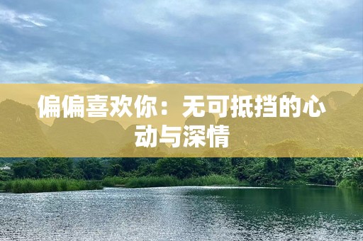 偏偏喜欢你：无可抵挡的心动与深情