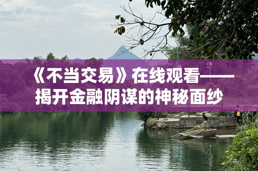 《不当交易》在线观看——揭开金融阴谋的神秘面纱