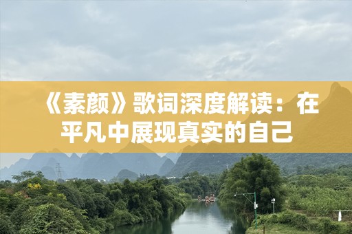 《素颜》歌词深度解读：在平凡中展现真实的自己