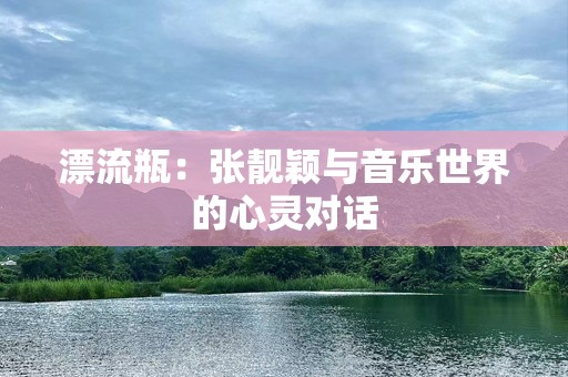 漂流瓶：张靓颖与音乐世界的心灵对话