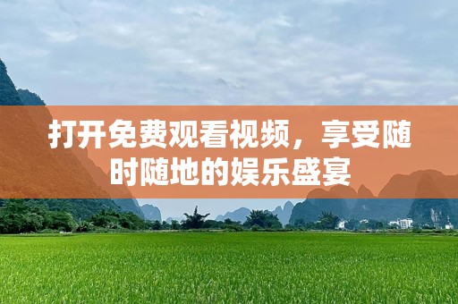 打开免费观看视频，享受随时随地的娱乐盛宴
