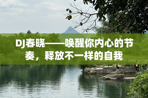 DJ春晓——唤醒你内心的节奏，释放不一样的自我
