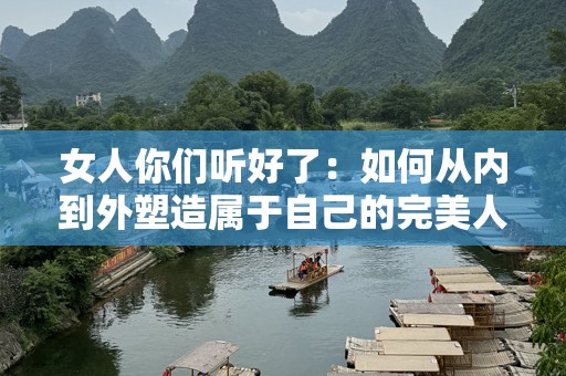 女人你们听好了：如何从内到外塑造属于自己的完美人生