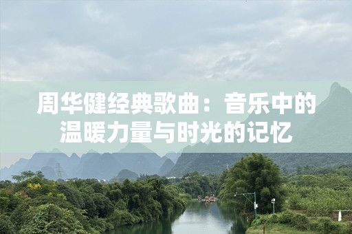 周华健经典歌曲：音乐中的温暖力量与时光的记忆