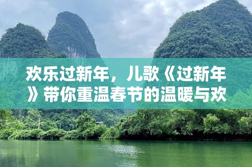 欢乐过新年，儿歌《过新年》带你重温春节的温暖与欢乐