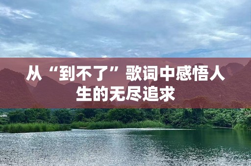从“到不了”歌词中感悟人生的无尽追求