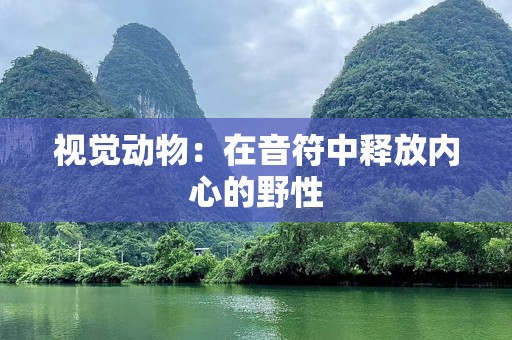 视觉动物：在音符中释放内心的野性