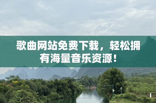 歌曲网站免费下载，轻松拥有海量音乐资源！