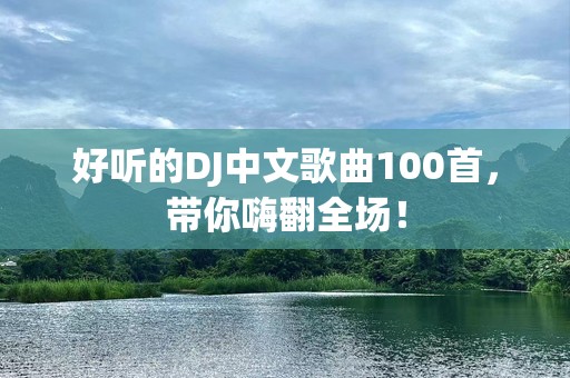 好听的DJ中文歌曲100首，带你嗨翻全场！