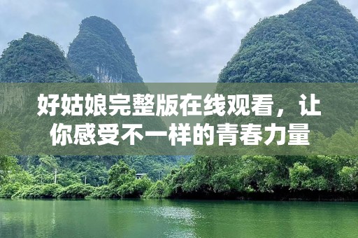 好姑娘完整版在线观看，让你感受不一样的青春力量