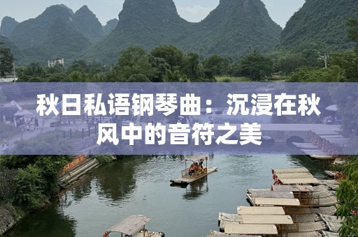 秋日私语钢琴曲：沉浸在秋风中的音符之美