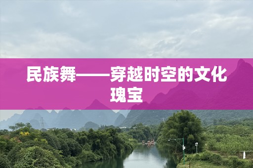 民族舞——穿越时空的文化瑰宝