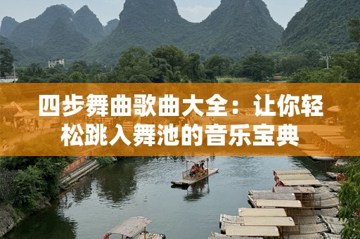 四步舞曲歌曲大全：让你轻松跳入舞池的音乐宝典