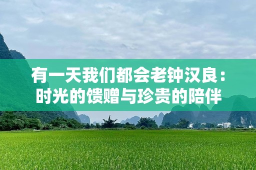有一天我们都会老钟汉良：时光的馈赠与珍贵的陪伴