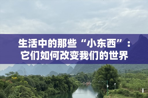 生活中的那些“小东西”：它们如何改变我们的世界