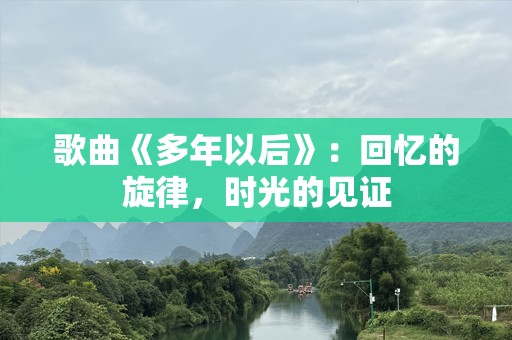 歌曲《多年以后》：回忆的旋律，时光的见证