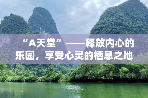 “A天堂”——释放内心的乐园，享受心灵的栖息之地
