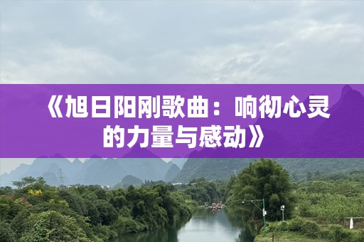 《旭日阳刚歌曲：响彻心灵的力量与感动》