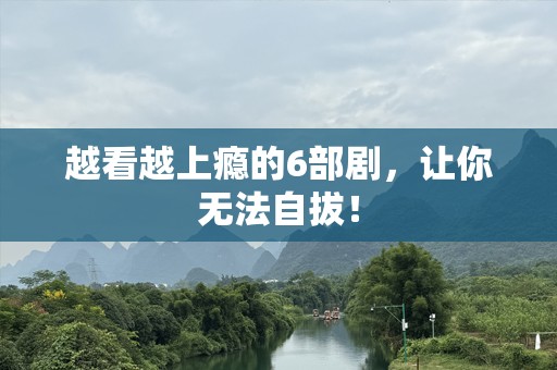 越看越上瘾的6部剧，让你无法自拔！