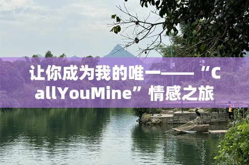 让你成为我的唯一——“CallYouMine”情感之旅