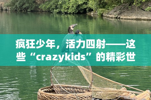 疯狂少年，活力四射——这些“crazykids”的精彩世界