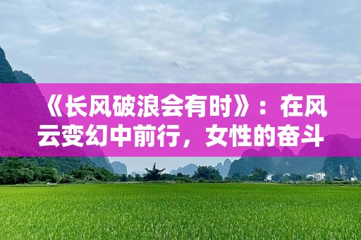 《长风破浪会有时》：在风云变幻中前行，女性的奋斗史诗