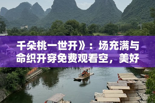 千朵桃一世开》：场充满与命织开穿免费观看空，美好！
