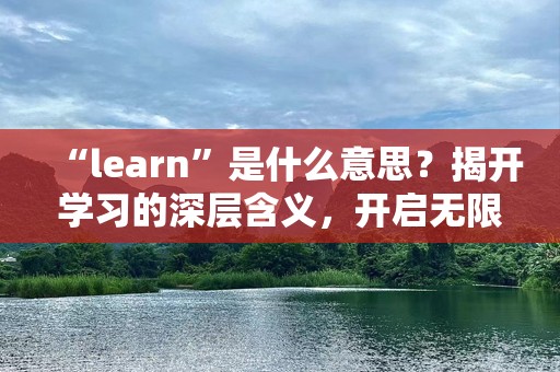 “learn”是什么意思？揭开学习的深层含义，开启无限可能！