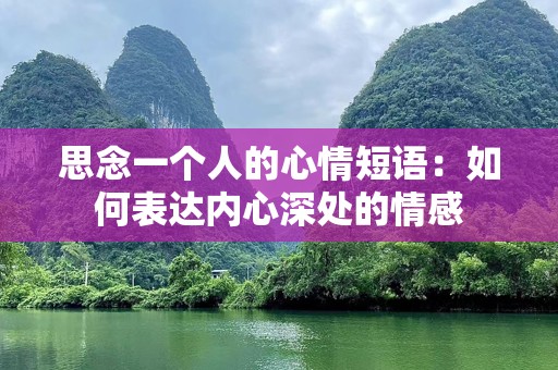 思念一个人的心情短语：如何表达内心深处的情感