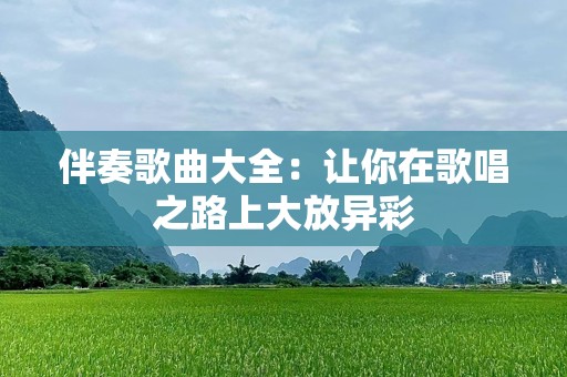 伴奏歌曲大全：让你在歌唱之路上大放异彩