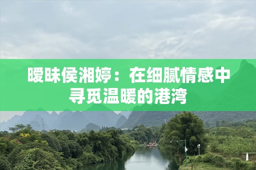 暧昧侯湘婷：在细腻情感中寻觅温暖的港湾