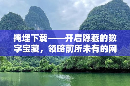 掩埋下载——开启隐藏的数字宝藏，领略前所未有的网络体验